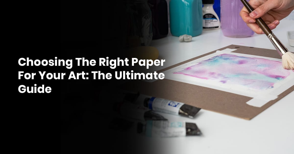 Choosing The Right Paper For Your Art: The Ultimate Guide